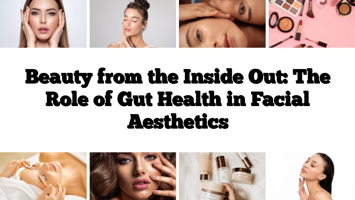 Beauty from the Inside Out: The Role of Gut Health in Facial Aesthetics