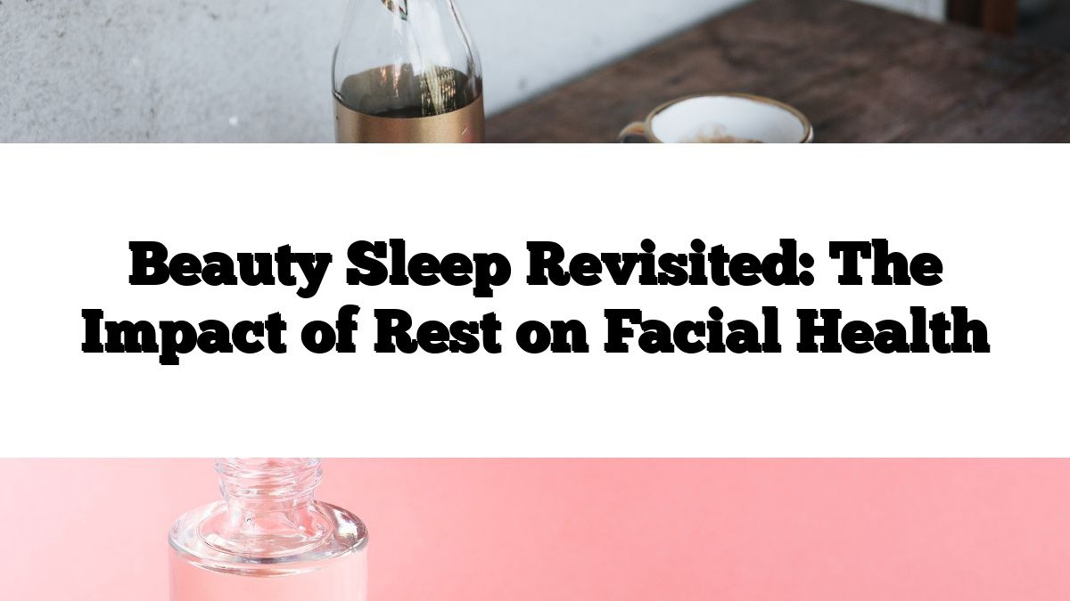 Beauty Sleep Revisited: The Impact of Rest on Facial Health