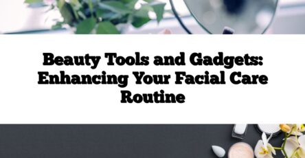 Beauty Tools and Gadgets: Enhancing Your Facial Care Routine