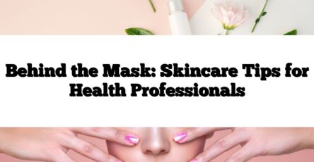 Behind the Mask: Skincare Tips for Health Professionals