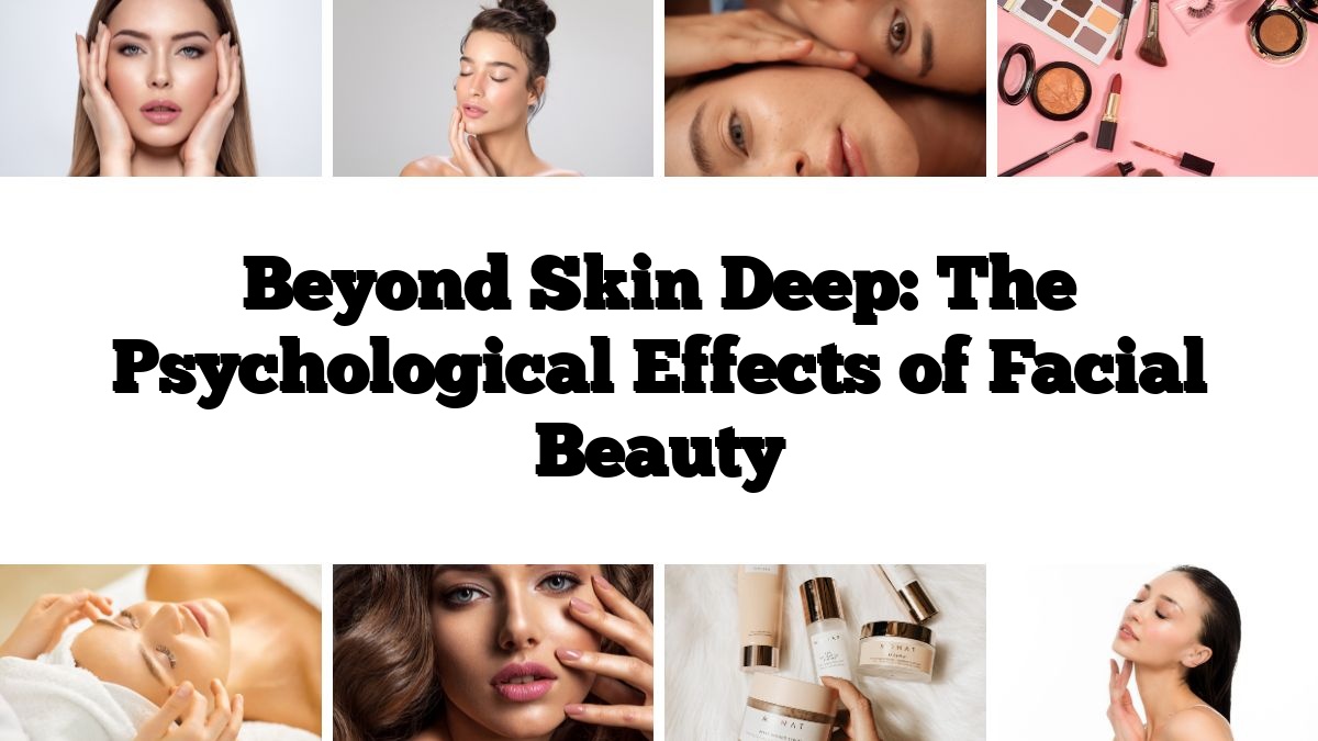 Beyond Skin Deep: The Psychological Effects of Facial Beauty