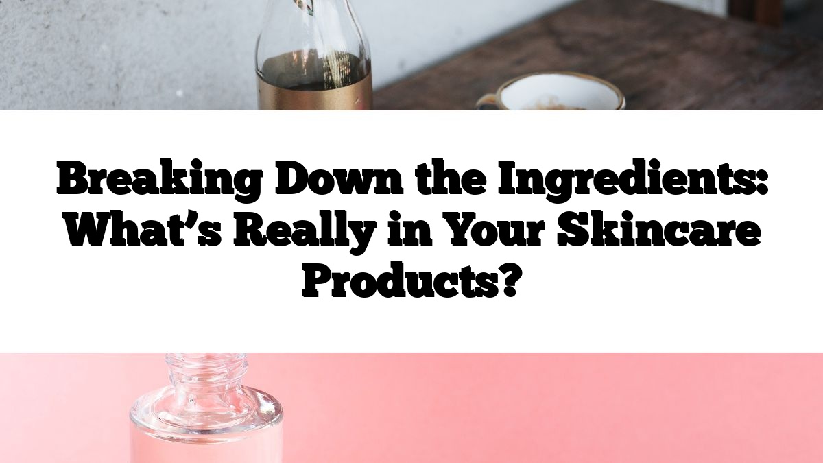 Breaking Down the Ingredients: What’s Really in Your Skincare Products?