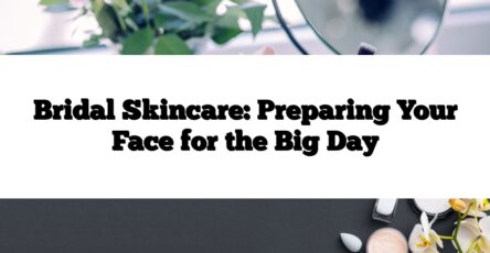 Bridal Skincare: Preparing Your Face for the Big Day