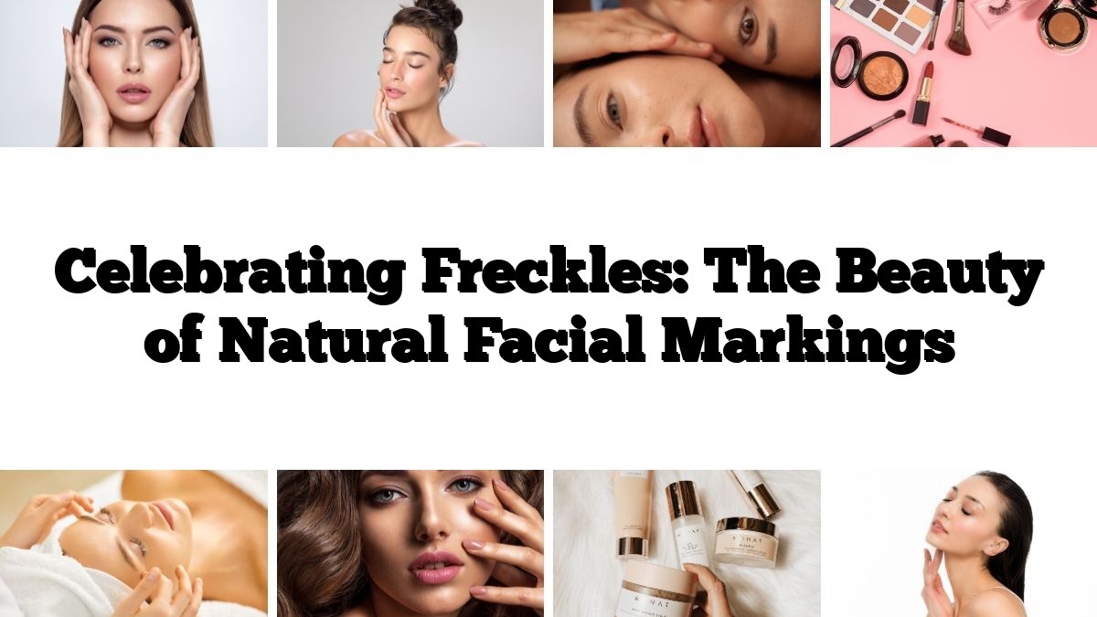 Celebrating Freckles: The Beauty of Natural Facial Markings