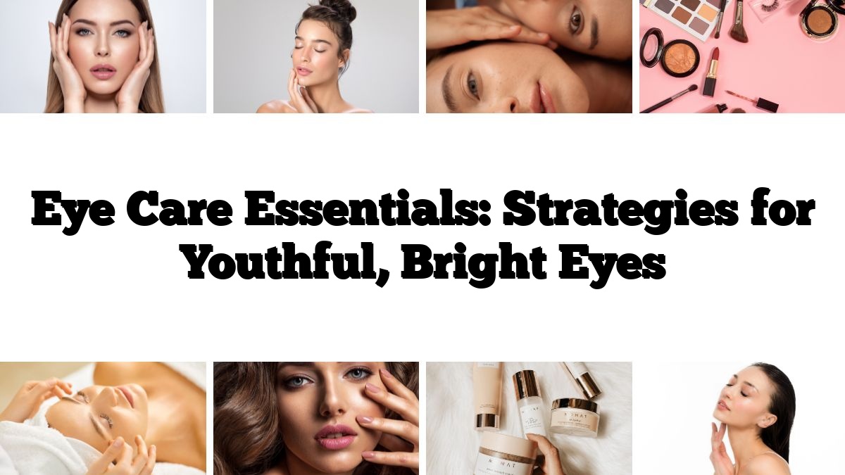 Eye Care Essentials: Strategies for Youthful, Bright Eyes