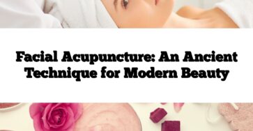 Facial Acupuncture: An Ancient Technique for Modern Beauty