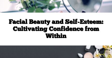 Facial Beauty and Self-Esteem: Cultivating Confidence from Within