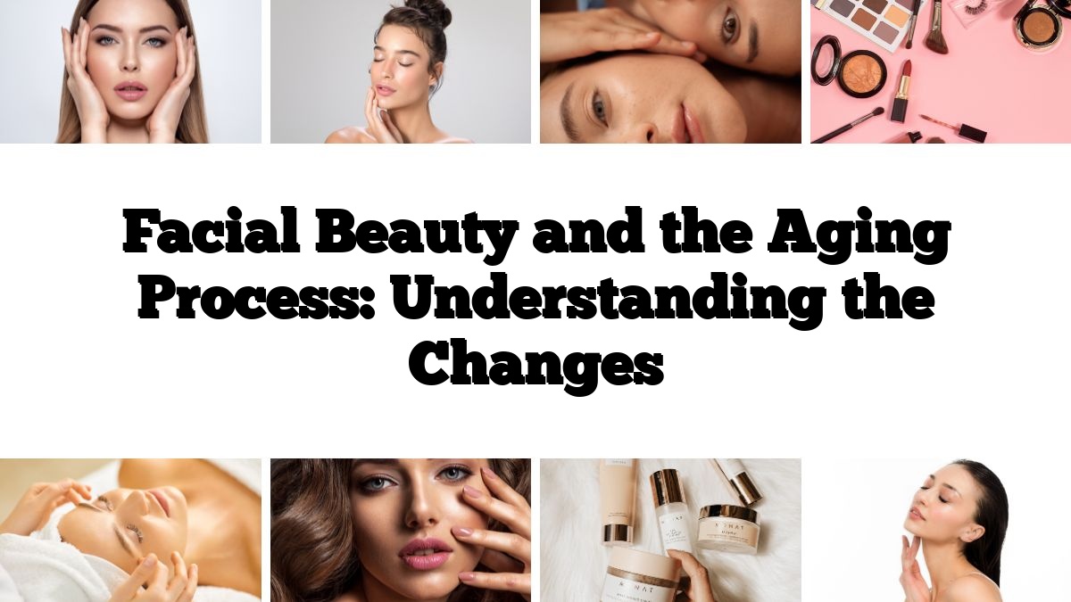 Facial Beauty and the Aging Process: Understanding the Changes