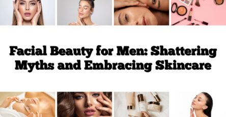 Facial Beauty for Men: Shattering Myths and Embracing Skincare