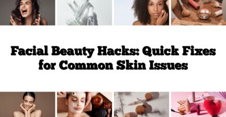 Facial Beauty Hacks: Quick Fixes for Common Skin Issues