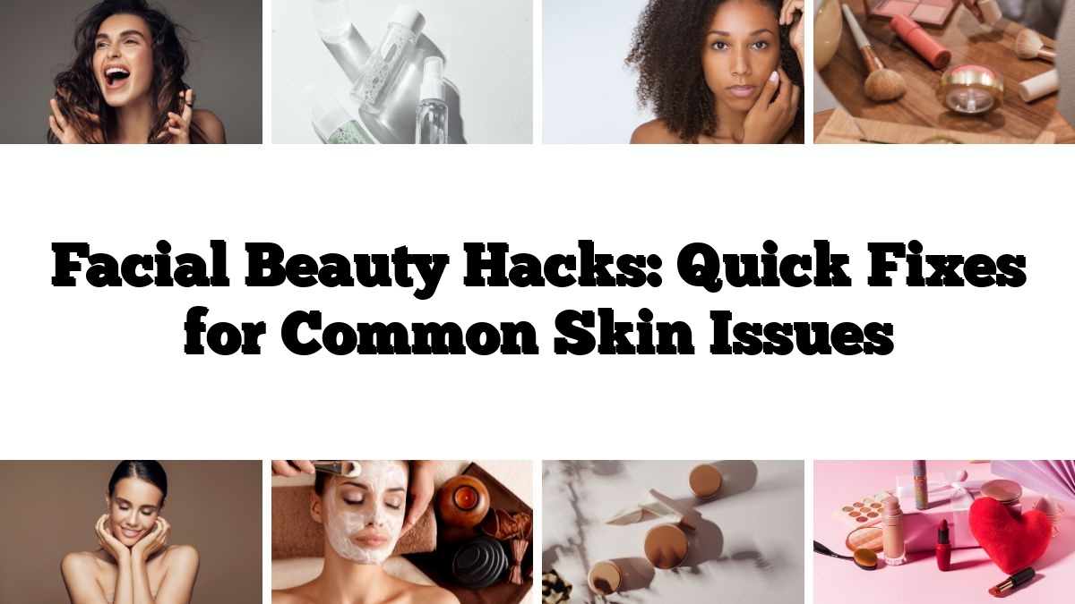 Facial Beauty Hacks: Quick Fixes for Common Skin Issues