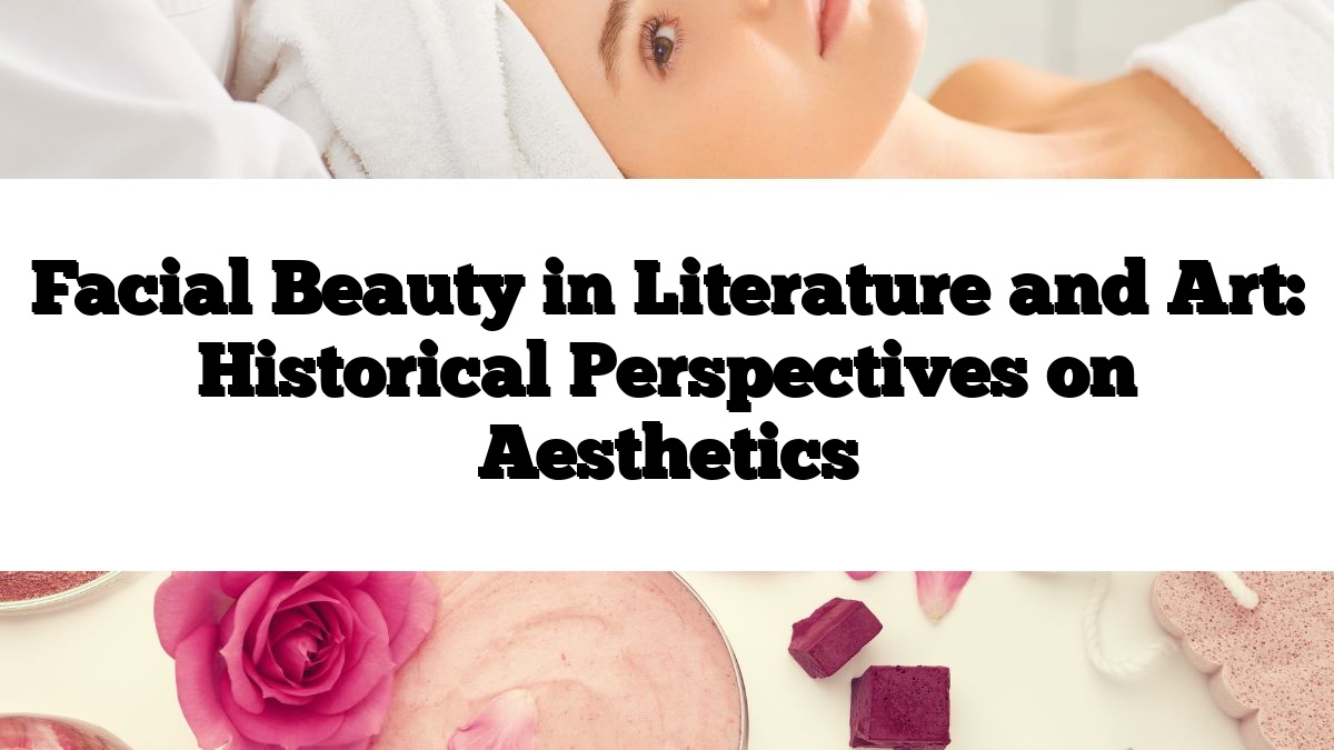 Facial Beauty in Literature and Art: Historical Perspectives on Aesthetics