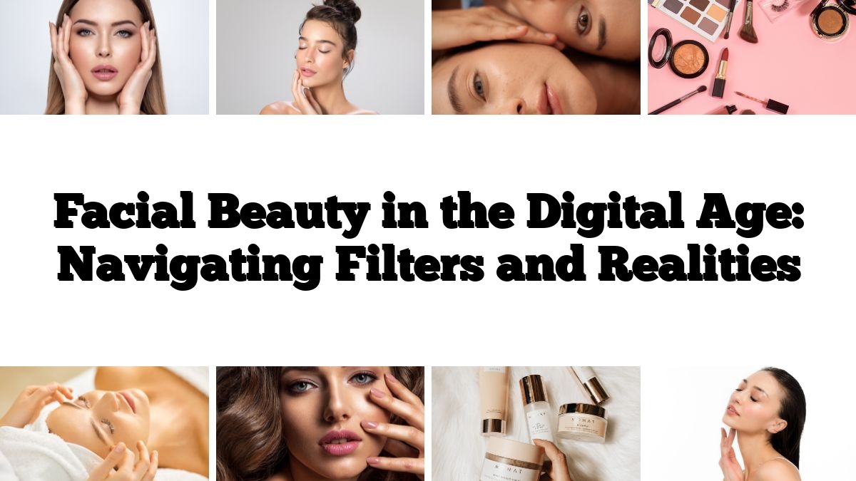 Facial Beauty in the Digital Age: Navigating Filters and Realities