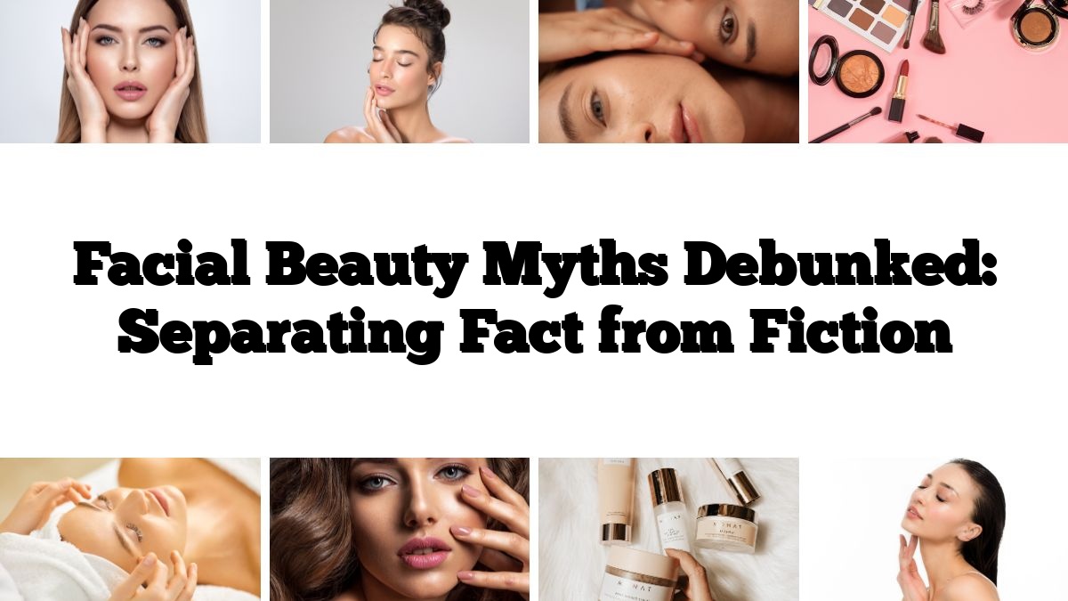 Facial Beauty Myths Debunked: Separating Fact from Fiction