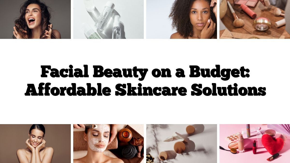 Facial Beauty on a Budget: Affordable Skincare Solutions