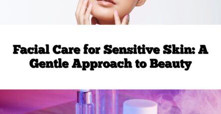 Facial Care for Sensitive Skin: A Gentle Approach to Beauty