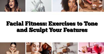 Facial Fitness: Exercises to Tone and Sculpt Your Features