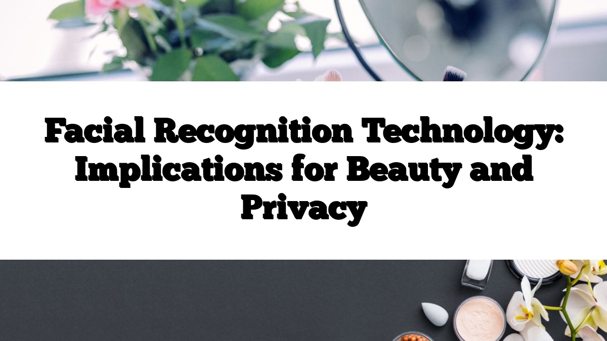 Facial Recognition Technology: Implications for Beauty and Privacy