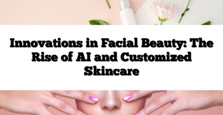 Innovations in Facial Beauty: The Rise of AI and Customized Skincare