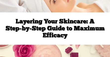 Layering Your Skincare: A Step-by-Step Guide to Maximum Efficacy