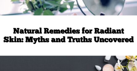 Natural Remedies for Radiant Skin: Myths and Truths Uncovered