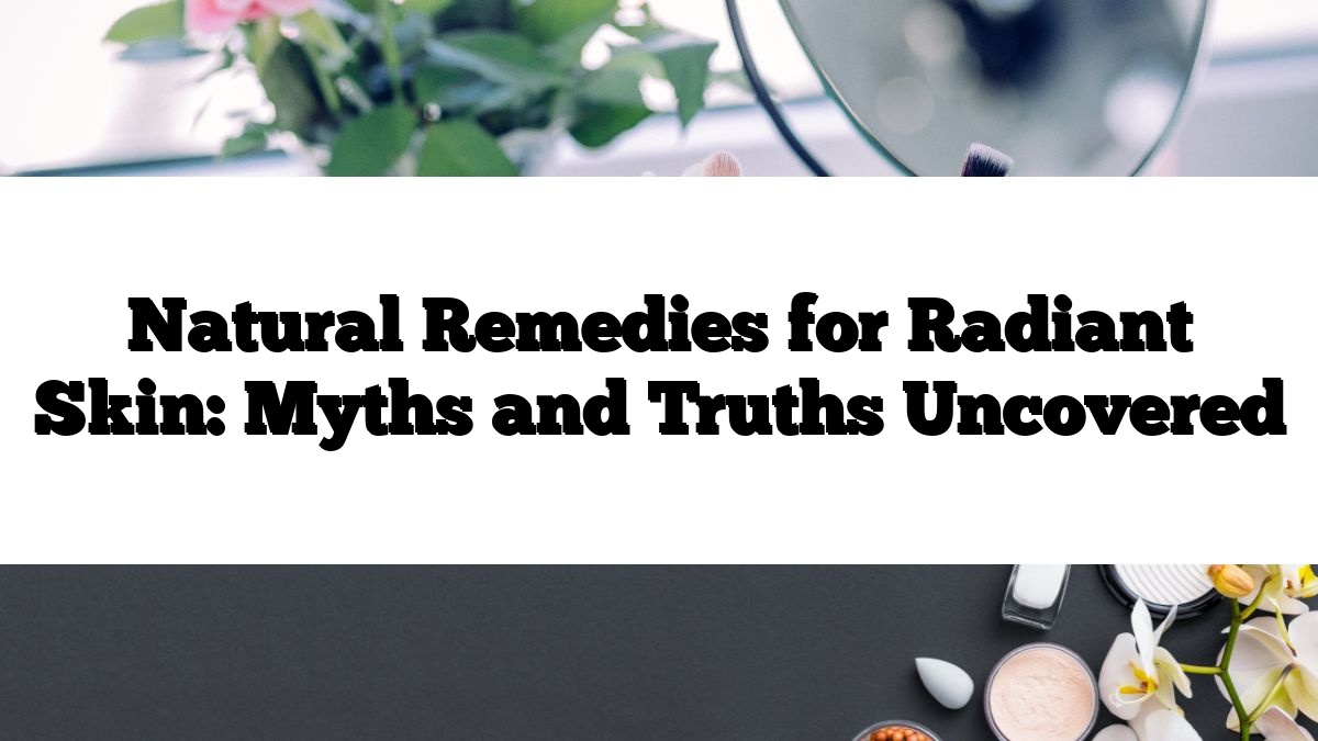 Natural Remedies for Radiant Skin: Myths and Truths Uncovered