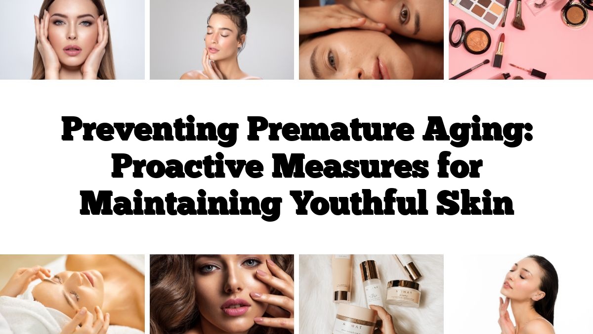 Preventing Premature Aging: Proactive Measures for Maintaining Youthful Skin