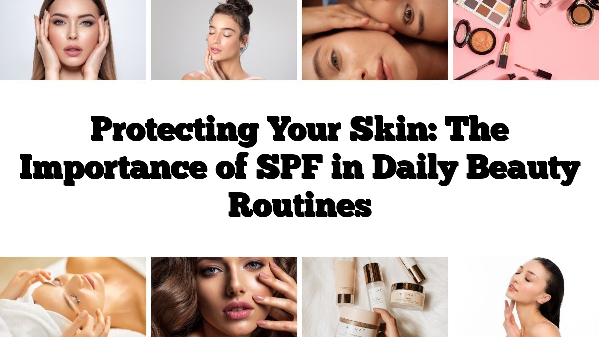 Protecting Your Skin: The Importance of SPF in Daily Beauty Routines