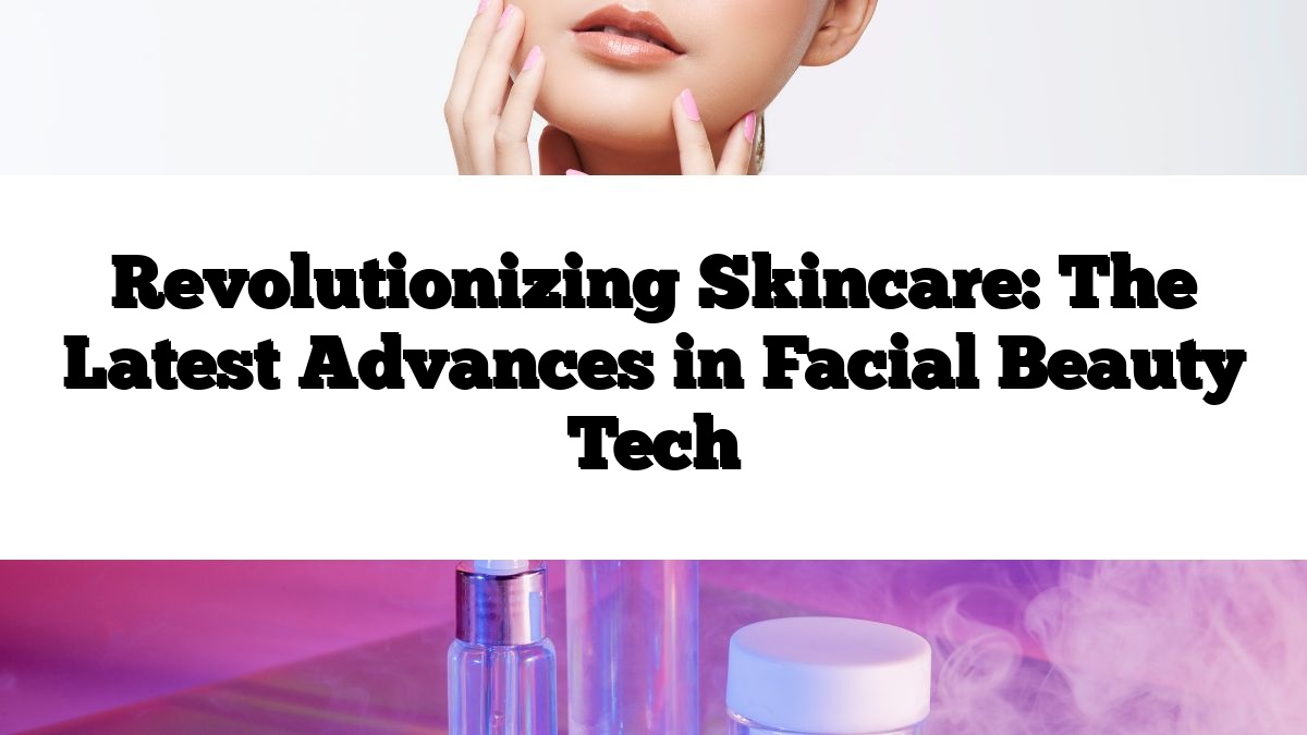 Revolutionizing Skincare: The Latest Advances in Facial Beauty Tech