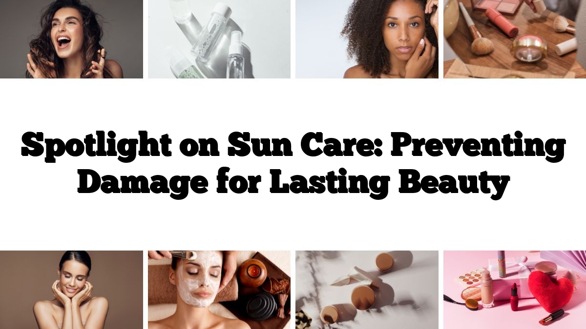 Spotlight on Sun Care: Preventing Damage for Lasting Beauty