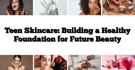 Teen Skincare: Building a Healthy Foundation for Future Beauty