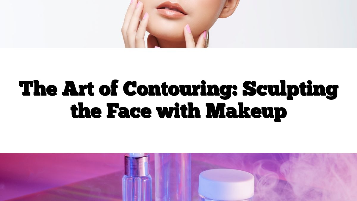 The Art of Contouring: Sculpting the Face with Makeup