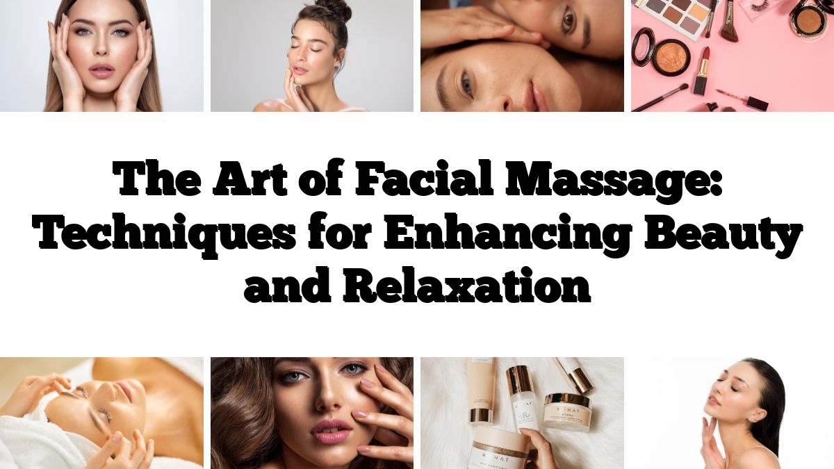 The Art of Facial Massage: Techniques for Enhancing Beauty and Relaxation