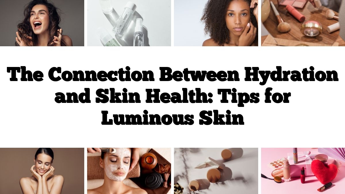 The Connection Between Hydration and Skin Health: Tips for Luminous Skin