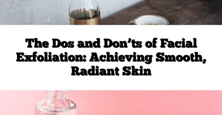 The Dos and Don’ts of Facial Exfoliation: Achieving Smooth, Radiant Skin