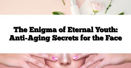 The Enigma of Eternal Youth: Anti-Aging Secrets for the Face