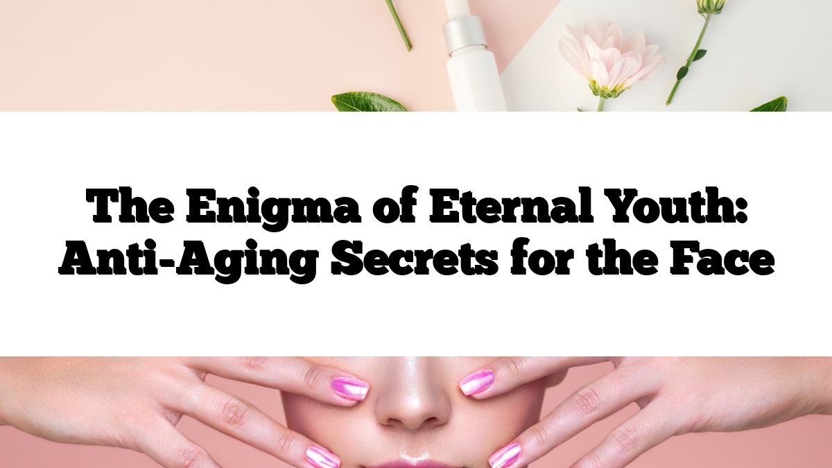 The Enigma of Eternal Youth: Anti-Aging Secrets for the Face