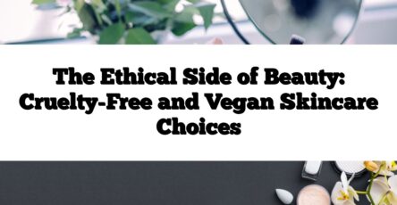 The Ethical Side of Beauty: Cruelty-Free and Vegan Skincare Choices