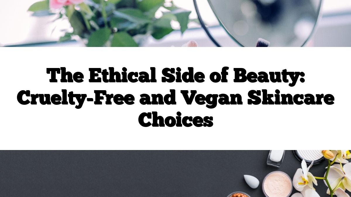 The Ethical Side of Beauty: Cruelty-Free and Vegan Skincare Choices