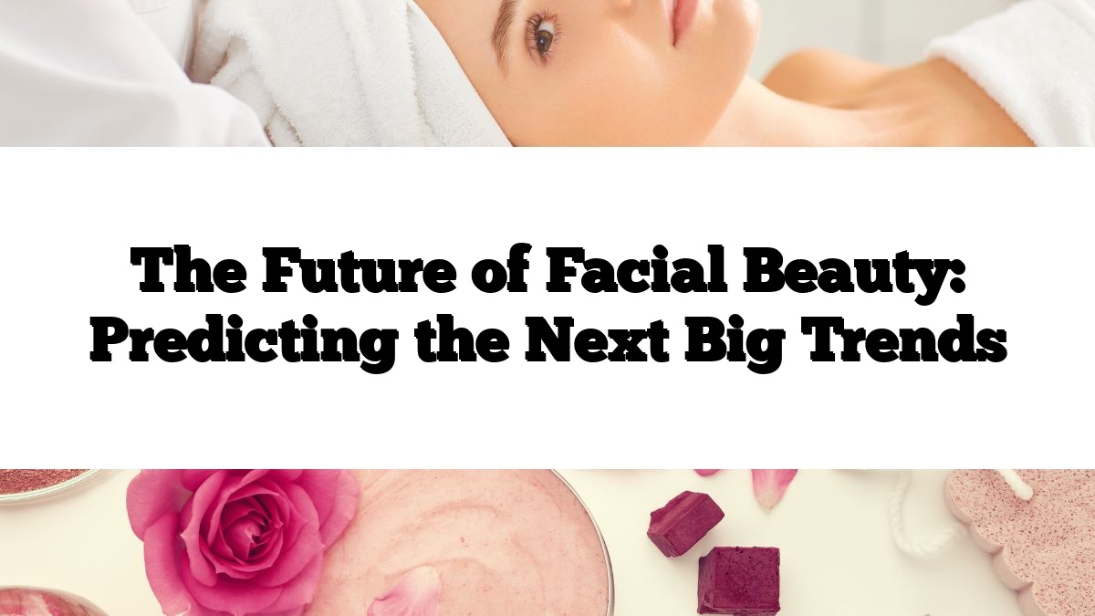 The Future of Facial Beauty: Predicting the Next Big Trends