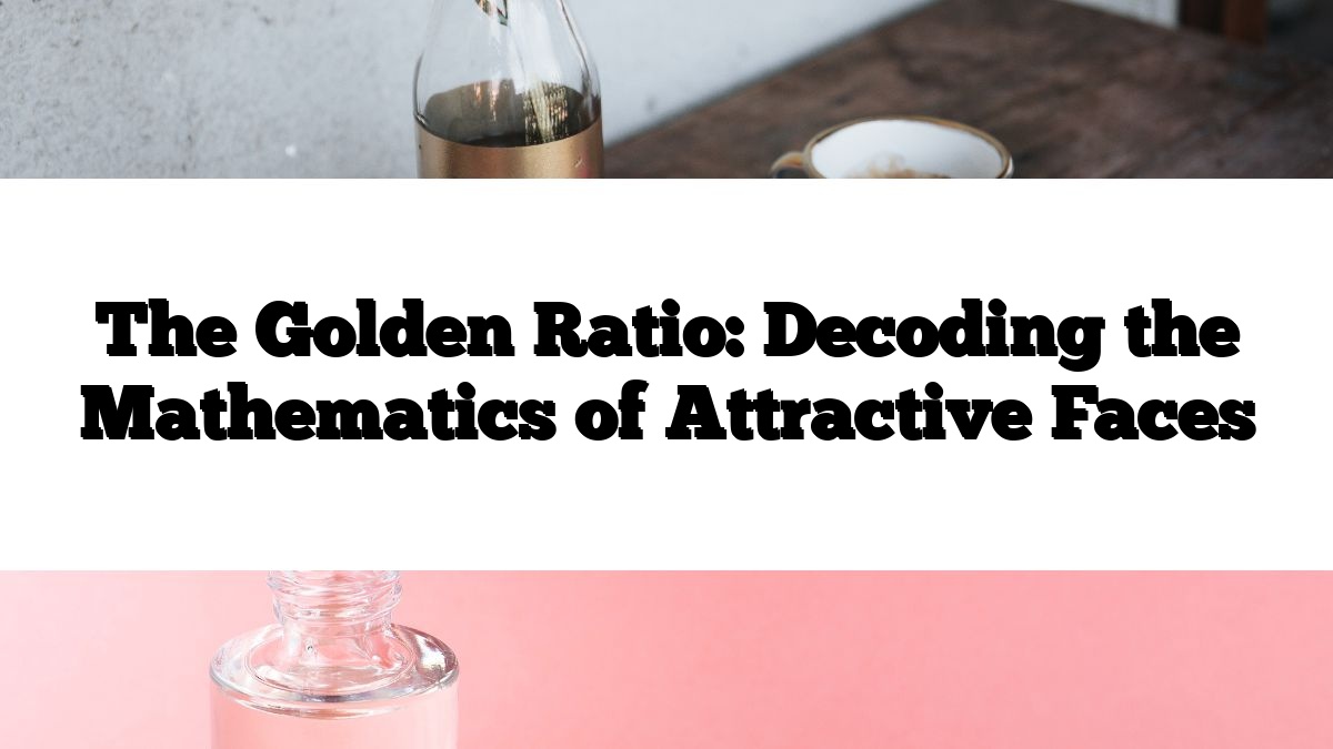 The Golden Ratio: Decoding the Mathematics of Attractive Faces