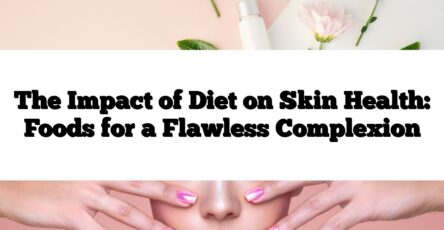 The Impact of Diet on Skin Health: Foods for a Flawless Complexion