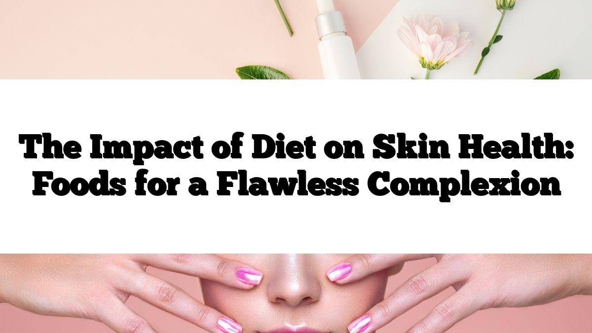 The Impact of Diet on Skin Health: Foods for a Flawless Complexion