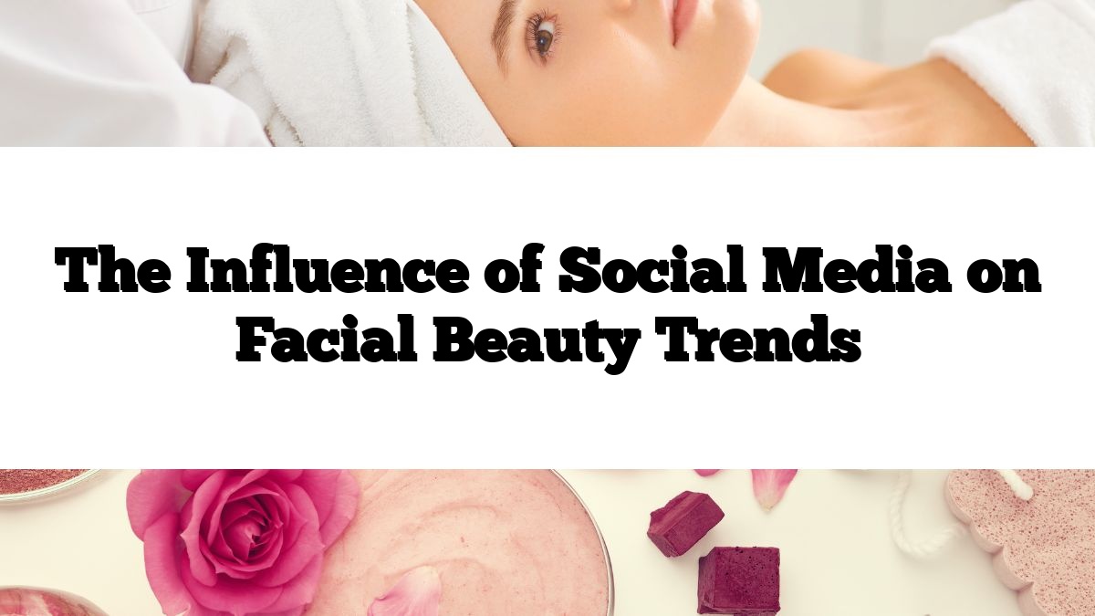 The Influence of Social Media on Facial Beauty Trends