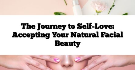 The Journey to Self-Love: Accepting Your Natural Facial Beauty