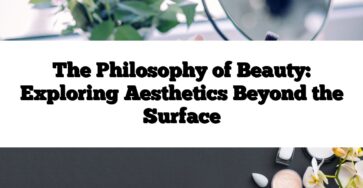 The Philosophy of Beauty: Exploring Aesthetics Beyond the Surface