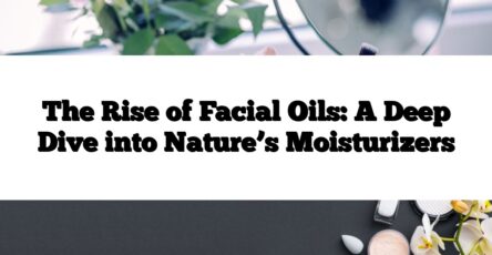 The Rise of Facial Oils: A Deep Dive into Nature’s Moisturizers