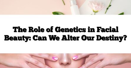 The Role of Genetics in Facial Beauty: Can We Alter Our Destiny?