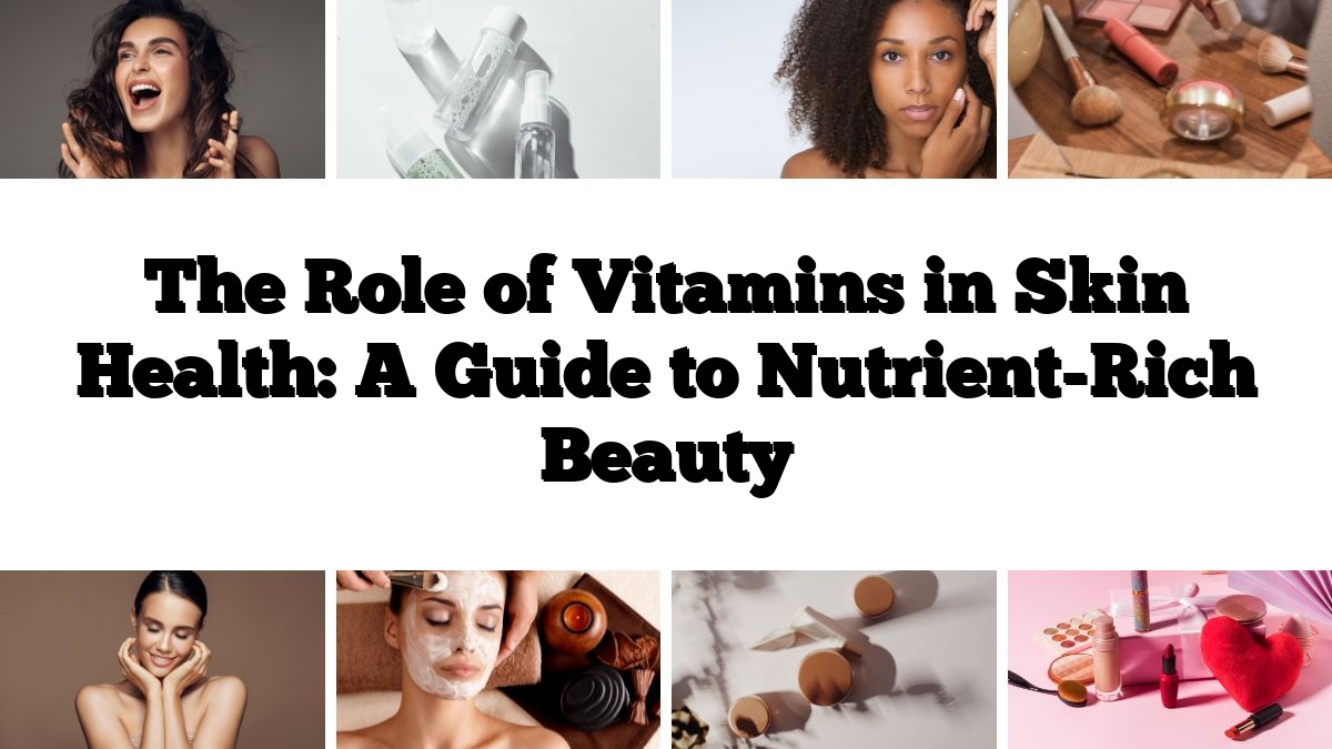 The Role of Vitamins in Skin Health: A Guide to Nutrient-Rich Beauty