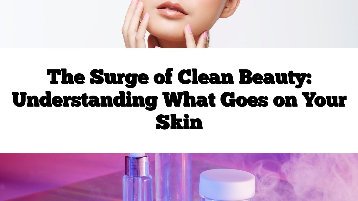 The Surge of Clean Beauty: Understanding What Goes on Your Skin